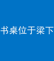 船营阴阳风水化煞一百四十九——书桌位于梁下