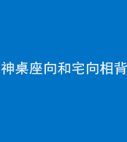 船营阴阳风水化煞一百六十八——神桌座向和宅向相背