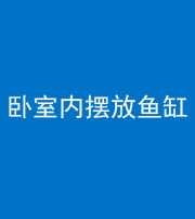 船营阴阳风水化煞一百四十七——卧室内摆放鱼缸